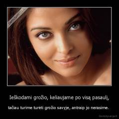 Ieškodami grožio, keliaujame po visą pasaulį, - tačiau turime turėti grožio savyje, antraip jo nerasime. 