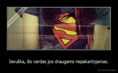 Ievuška, šis vardas jos draugams nepakartojamas. - 