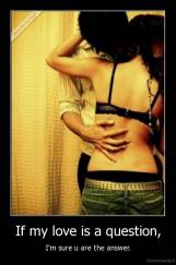 If my love is a question, - I'm sure u are the answer.