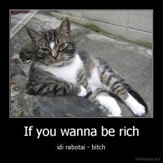 If you wanna be rich - idi rabotai - bitch