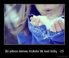 Iki pilnos laimes truksta tik kad būtų  -25 - 
