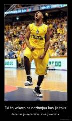 Iki to vakaro as nezinojau kas jis toks - dabar as jo nepamirsiu visa gyvenima.