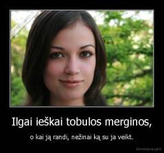 Ilgai ieškai tobulos merginos, - o kai ją randi, nežinai ką su ja veikt.