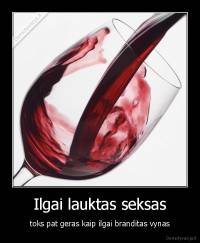 Ilgai lauktas seksas - toks pat geras kaip ilgai branditas vynas