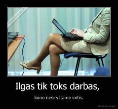 Ilgas tik toks darbas,  - kurio nesiryžtame imtis.