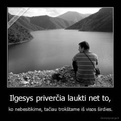 Ilgesys priverčia laukti net to, - ko nebesitikime, tačiau trokštame iš visos širdies.