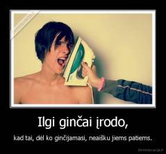 Ilgi ginčai įrodo, - kad tai, dėl ko ginčijamasi, neaišku jiems patiems.