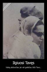 Ilgiuosi Tavęs - Viską atiduočiau jei vėl galėčiau būti Tavo..