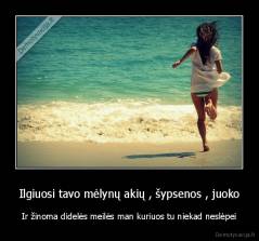 Ilgiuosi tavo mėlynų akių , šypsenos , juoko - Ir žinoma didelės meilės man kuriuos tu niekad neslėpei