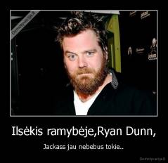 Ilsėkis ramybėje,Ryan Dunn, - Jackass jau nebebus tokie..