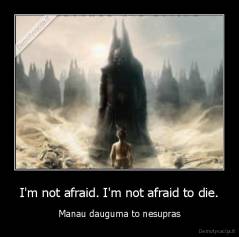 I'm not afraid. I'm not afraid to die. - Manau dauguma to nesupras