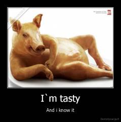 I`m tasty - And i know it