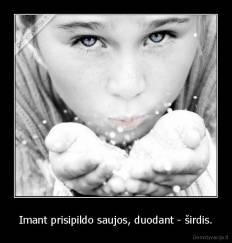 Imant prisipildo saujos, duodant - širdis. - 