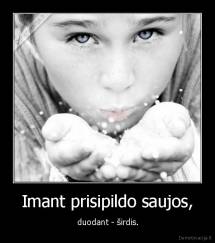 Imant prisipildo saujos, -  duodant - širdis.