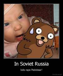 In Soviet Russia - kids rape Pedobear!