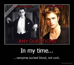 In my time... - ...vampires sucked blood, not cock.