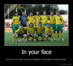 In your face - čia tiems, kurie netiki, kad Lietuvos futbolo rinktine pateks i Europos čempa.