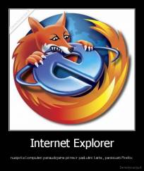 Internet Explorer - nusipirke kompiuteri panaudojame pirma ir paskutini karta , parsisiusti Firefox