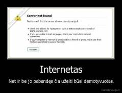 Internetas - Net ir be jo pabandęs čia užeiti būsi demotyvuotas.