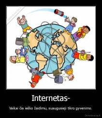 Internetas- - Vaikai čia ieško žaidimu, suaugusieji tikro gyvenimo.