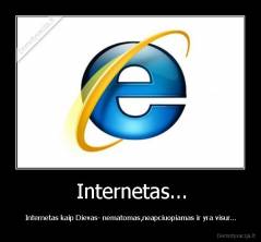 Internetas... - Internetas kaip Dievas- nematomas,neapciuopiamas ir yra visur...