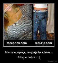Internete papinga, realybeje be subines... - Tokia jau realybe... :)