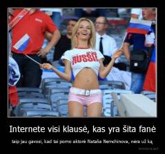 Internete visi klausė, kas yra šita fanė - taip jau gavosi, kad tai porno aktorė Natalia Nemchinova, nėra už ką