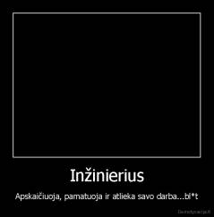 Inžinierius - Apskaičiuoja, pamatuoja ir atlieka savo darba...bl*t