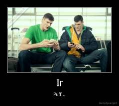 Ir - Puff...