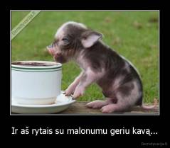 Ir aš rytais su malonumu geriu kavą... - 