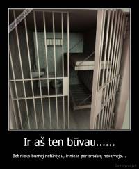 Ir aš ten būvau...... - Bet nieko burnoj netūrėjau, ir nieks per smakrą nevarvėjo...