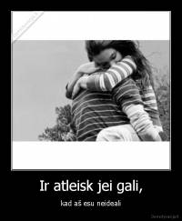 Ir atleisk jei gali, - kad aš esu neideali