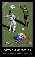 Ir atrodo ka aš padariau? - Futbolas tai toks žaidimas kuriamia turi atiduoti viska - Jėgas kojas , rankas