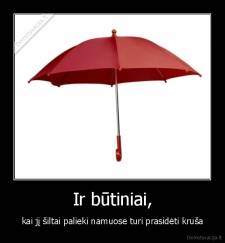 Ir būtiniai, - kai jį šiltai palieki namuose turi prasidėti kruša