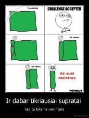 Ir dabar tikriausiai supratai  - kad tu toks ne vienintelis