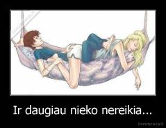 Ir daugiau nieko nereikia... - 