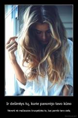 Ir dešimtys tų, kurie panorėjo tavo kūno - Neverti nė mažiausios kruopelytės to, kas pamilo tavo sielą