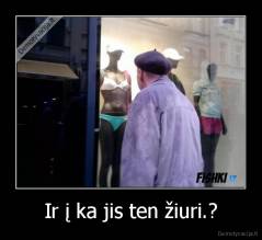 Ir į ka jis ten žiuri.? - 