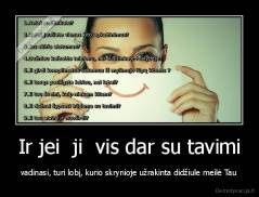 Ir jei  ji  vis dar su tavimi - vadinasi, turi lobį, kurio skrynioje užrakinta didžiule meilė Tau