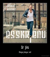 Ir jis - Bėga,bėga vėl