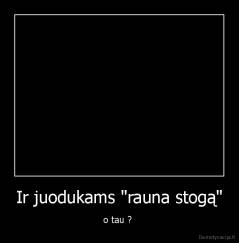 Ir juodukams "rauna stogą" - o tau ? 