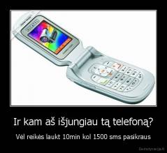 Ir kam aš išjungiau tą telefoną? - Vėl reikės laukt 10min kol 1500 sms pasikraus