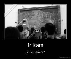 Ir kam - jie taip daro???