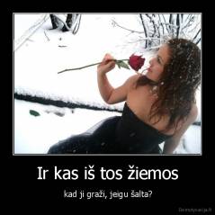 Ir kas iš tos žiemos -  kad ji graži, jeigu šalta?
