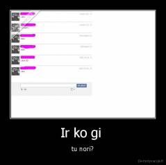 Ir ko gi  - tu nori?