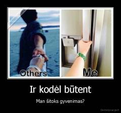 Ir kodėl būtent - Man šitoks gyvenimas?