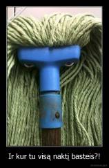 Ir kur tu visą naktį basteis?! - 