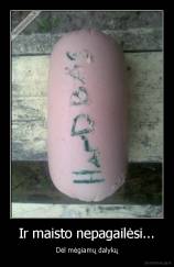 Ir maisto nepagailėsi... - Dėl mėgiamų dalykų