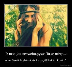 Ir man jau nesvarbu,gyvas Tu ar miręs... - Ar dar Tavo širdis plaka. Ar dar kvėpuoji.Uždusk jei tik nori. ;*