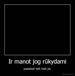 Ir manot jog rūkydami - pasieksit tiek kiek jis.